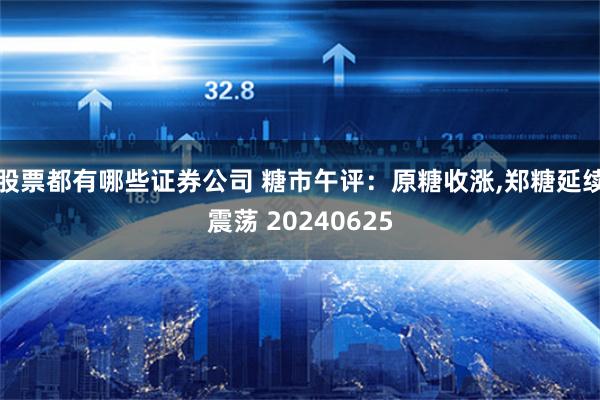 股票都有哪些证券公司 糖市午评：原糖收涨,郑糖延续震荡 20240625