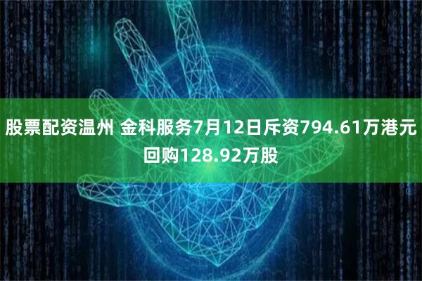 股票配资温州 金科服务7月12日斥资794.61万港元回购128.92万股