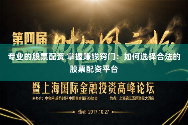 专业的股票配资 掌握赚钱窍门：如何选择合法的股票配资平台