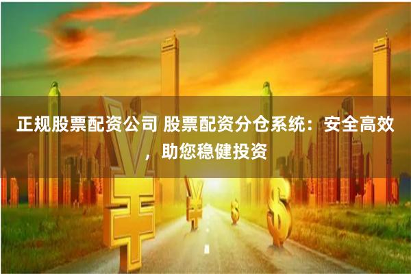 正规股票配资公司 股票配资分仓系统：安全高效，助您稳健投资