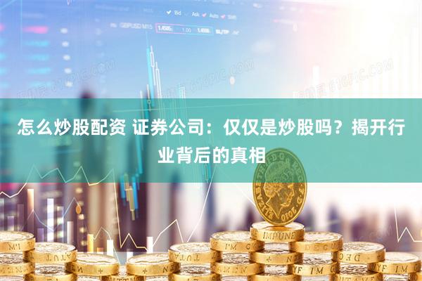 怎么炒股配资 证券公司：仅仅是炒股吗？揭开行业背后的真相