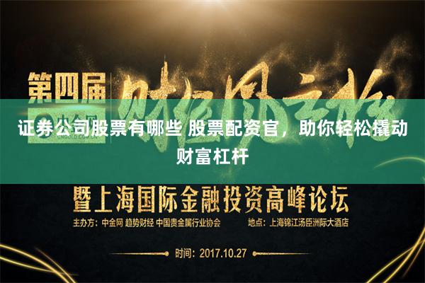 证券公司股票有哪些 股票配资官，助你轻松撬动财富杠杆