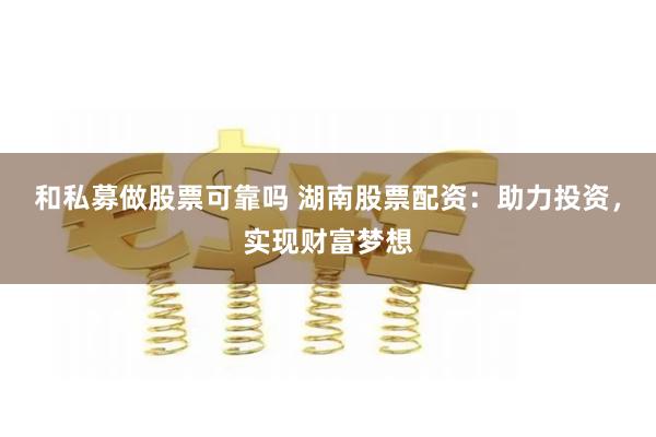 和私募做股票可靠吗 湖南股票配资：助力投资，实现财富梦想