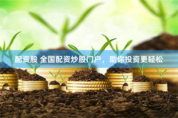 配资股 全国配资炒股门户，助你投资更轻松