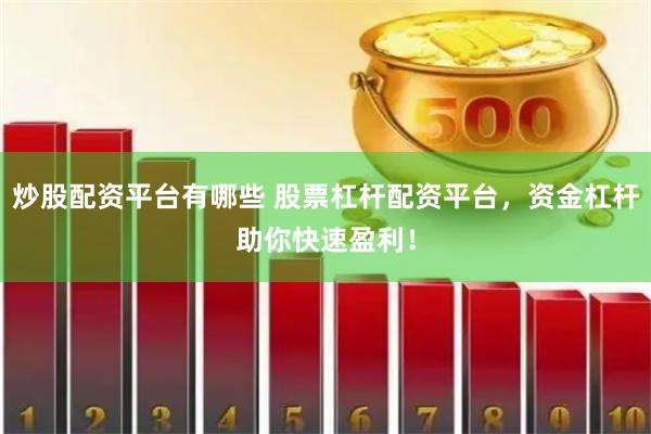 炒股配资平台有哪些 股票杠杆配资平台，资金杠杆助你快速盈利！