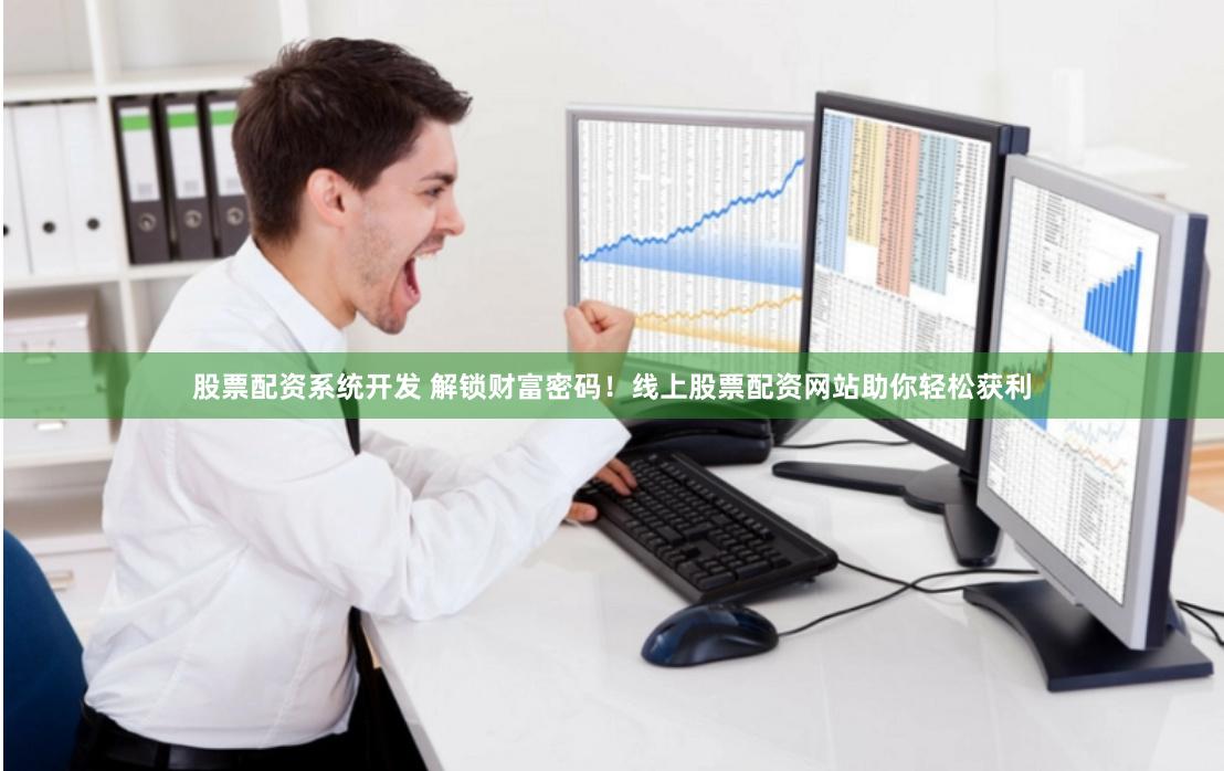 股票配资系统开发 解锁财富密码！线上股票配资网站助你轻松获利