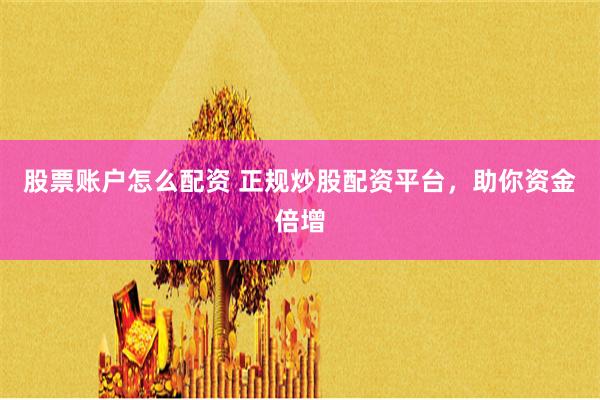 股票账户怎么配资 正规炒股配资平台，助你资金倍增