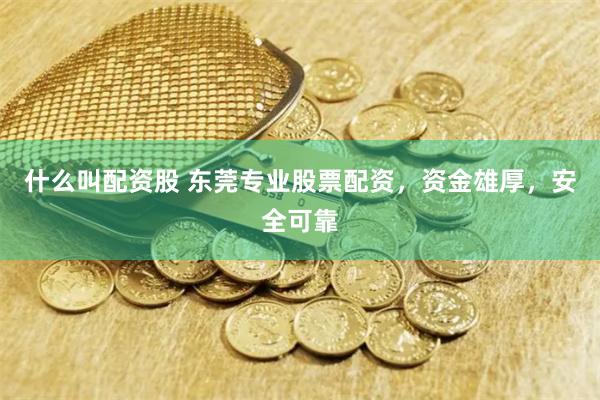 什么叫配资股 东莞专业股票配资，资金雄厚，安全可靠