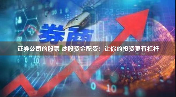 证券公司的股票 炒股资金配资：让你的投资更有杠杆