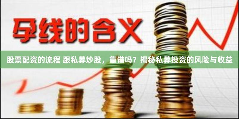 股票配资的流程 跟私募炒股，靠谱吗？揭秘私募投资的风险与收益