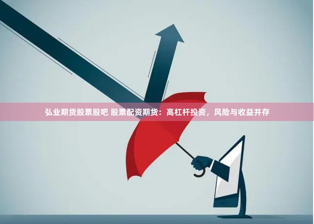 弘业期货股票股吧 股票配资期货：高杠杆投资，风险与收益并存