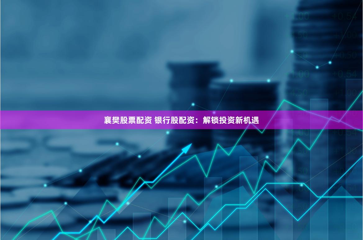 襄樊股票配资 银行股配资：解锁投资新机遇