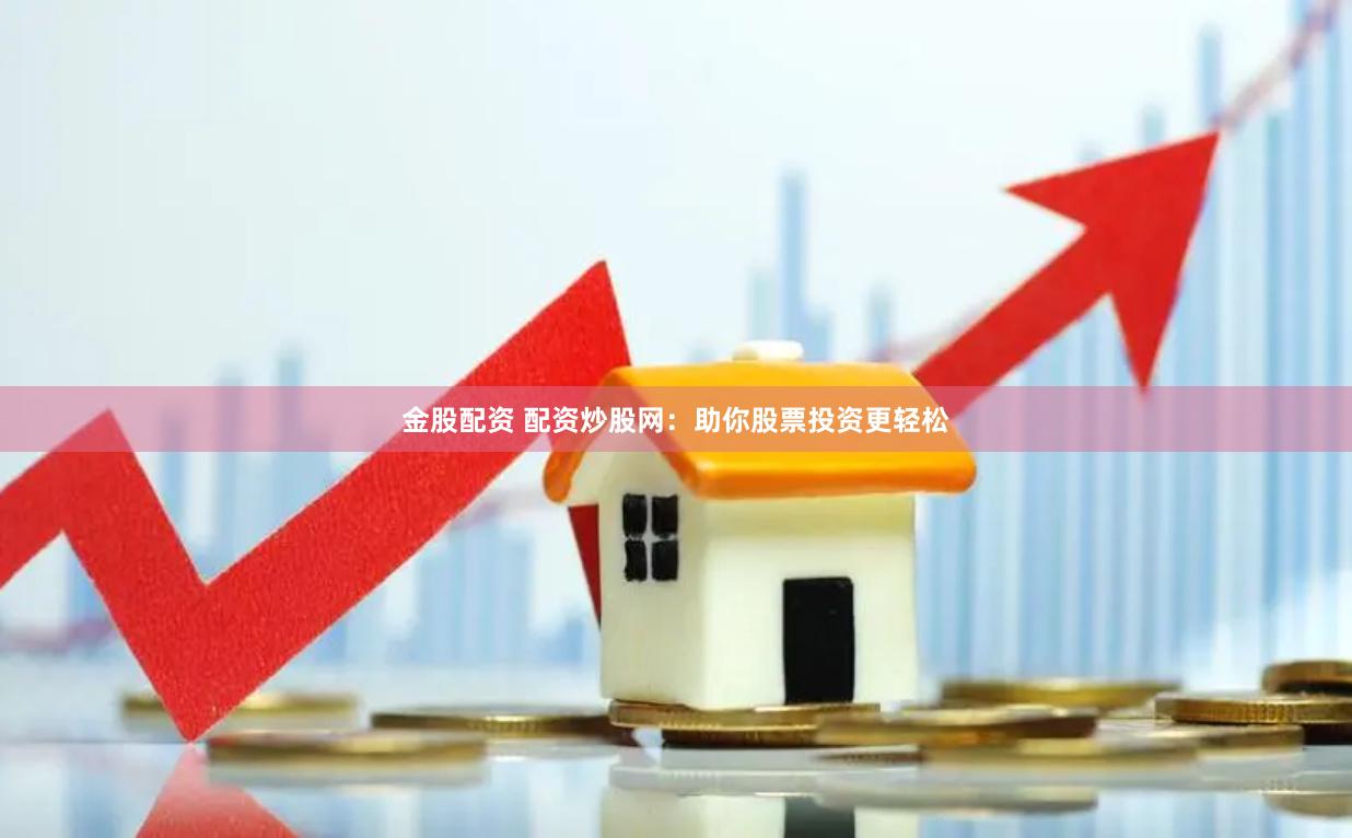 金股配资 配资炒股网：助你股票投资更轻松