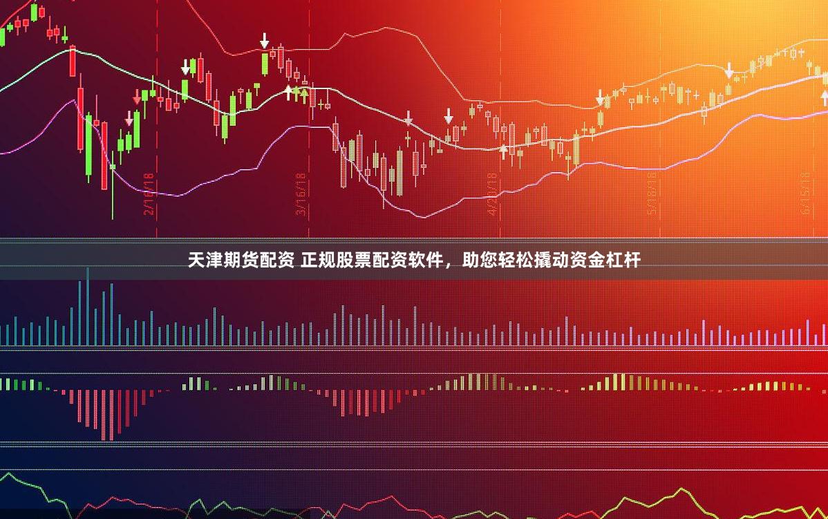 天津期货配资 正规股票配资软件，助您轻松撬动资金杠杆