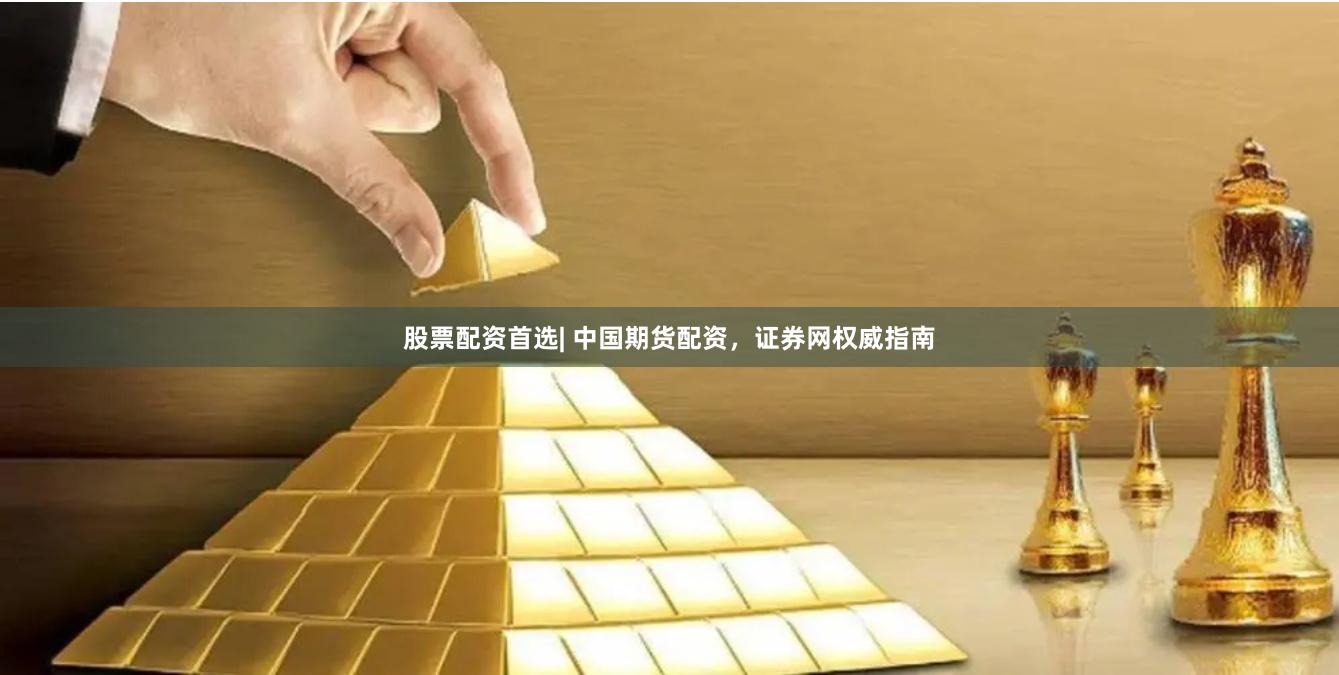 股票配资首选| 中国期货配资，证券网权威指南