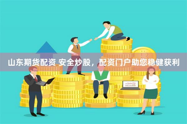 山东期货配资 安全炒股，配资门户助您稳健获利