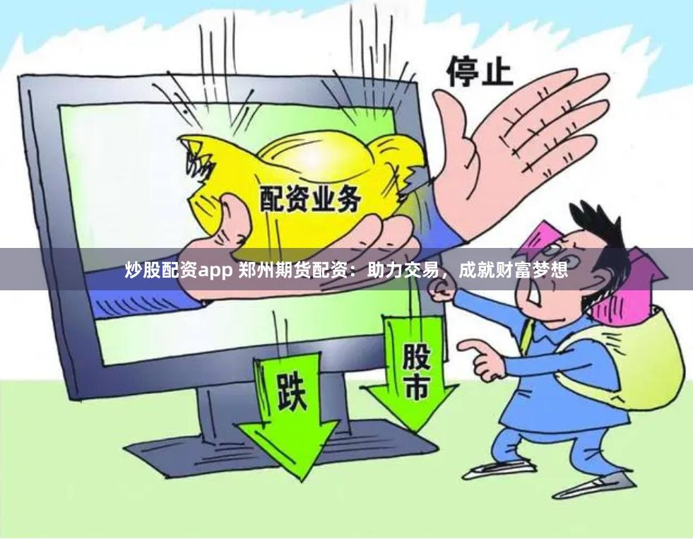 炒股配资app 郑州期货配资：助力交易，成就财富梦想