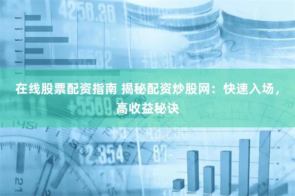 在线股票配资指南 揭秘配资炒股网：快速入场，高收益秘诀
