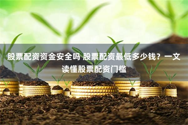 股票配资资金安全吗 股票配资最低多少钱？一文读懂股票配资门槛