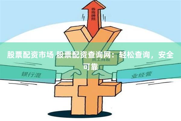 股票配资市场 股票配资查询网：轻松查询，安全可靠