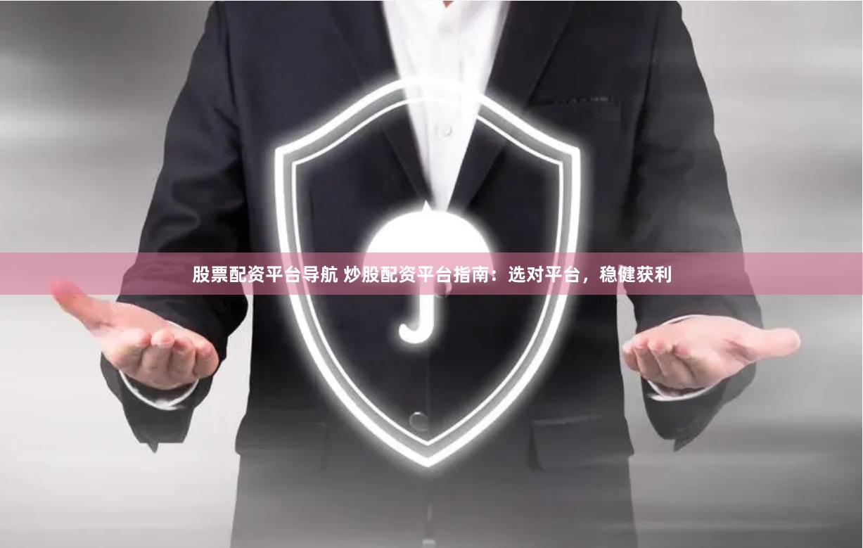 股票配资平台导航 炒股配资平台指南：选对平台，稳健获利