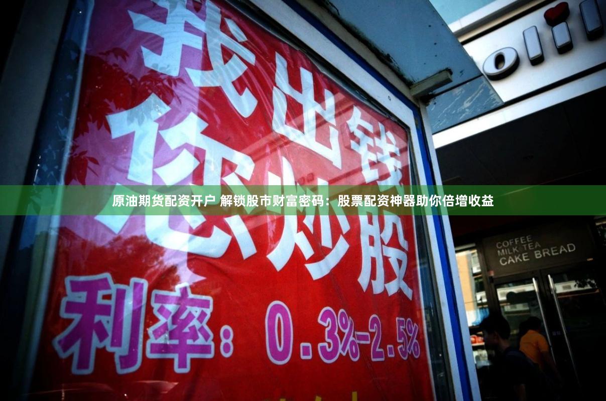 原油期货配资开户 解锁股市财富密码：股票配资神器助你倍增收益