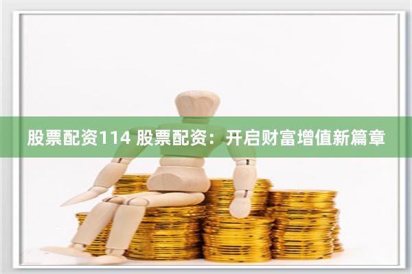 股票配资114 股票配资：开启财富增值新篇章