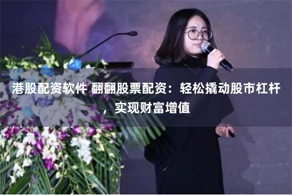 港股配资软件 翻翻股票配资：轻松撬动股市杠杆，实现财富增值