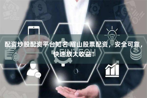 配资炒股配资平台知名 眉山股票配资，安全可靠，快速放大收益！