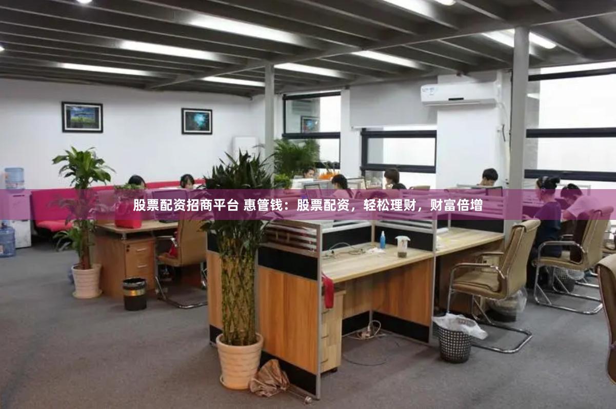 股票配资招商平台 惠管钱：股票配资，轻松理财，财富倍增
