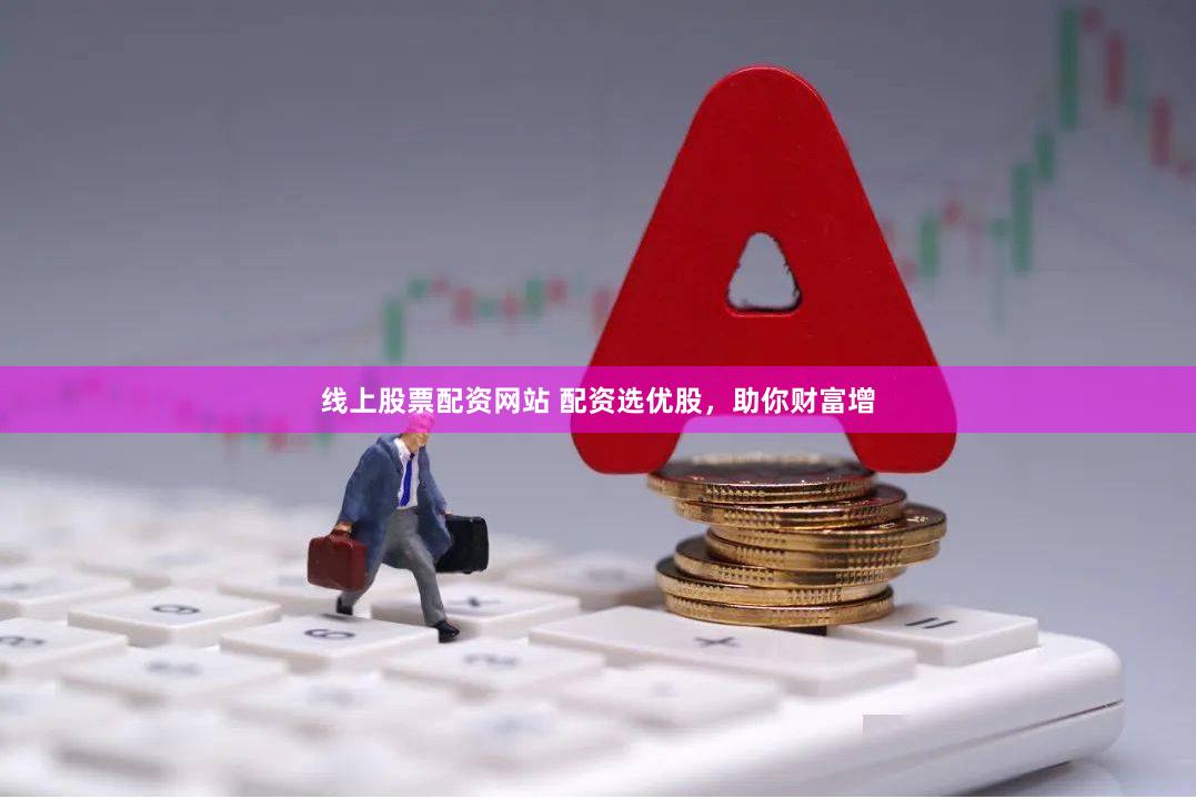 线上股票配资网站 配资选优股，助你财富增