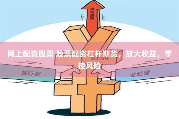 网上配资股票 股票配资杠杆期货，放大收益，掌控风险