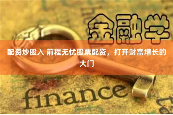 配资炒股入 前程无忧股票配资，打开财富增长的大门