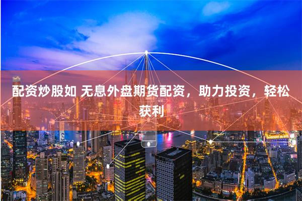 配资炒股如 无息外盘期货配资，助力投资，轻松获利