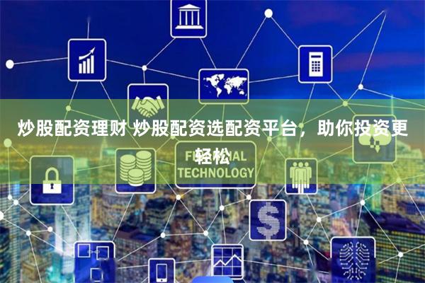 炒股配资理财 炒股配资选配资平台，助你投资更轻松