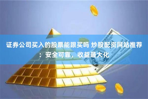 证券公司买入的股票能跟买吗 炒股配资网站推荐：安全可靠，收益最大化
