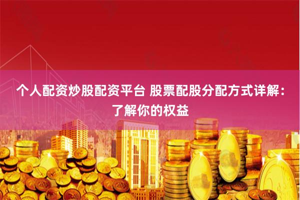 个人配资炒股配资平台 股票配股分配方式详解：了解你的权益