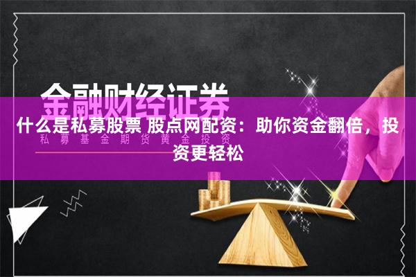 什么是私募股票 股点网配资：助你资金翻倍，投资更轻松