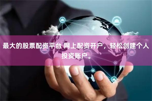 最大的股票配资平台 网上配资开户，轻松创建个人投资账户。