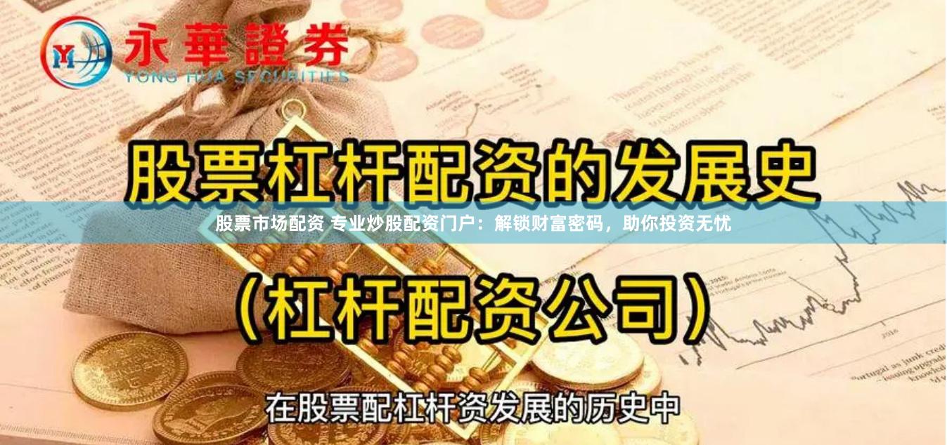 股票市场配资 专业炒股配资门户：解锁财富密码，助你投资无忧