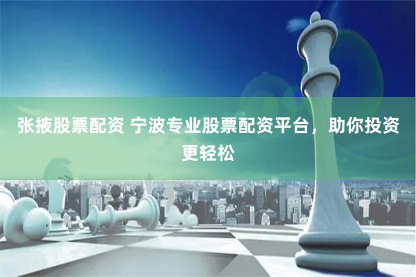 张掖股票配资 宁波专业股票配资平台，助你投资更轻松