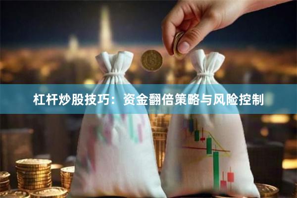 杠杆炒股技巧：资金翻倍策略与风险控制