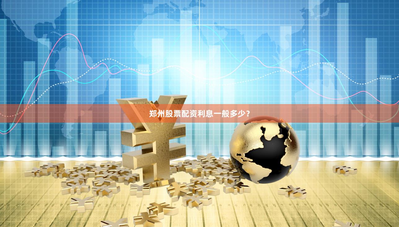 郑州股票配资利息一般多少？